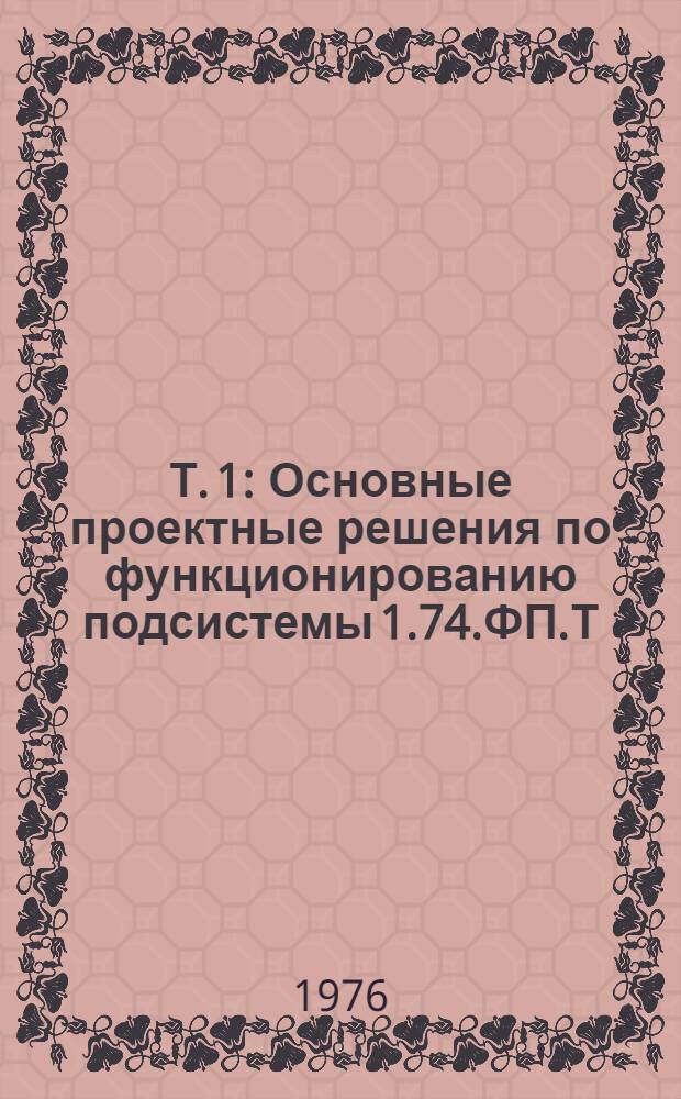 Т. 1 : Основные проектные решения по функционированию подсистемы 1.74.ФП.Т