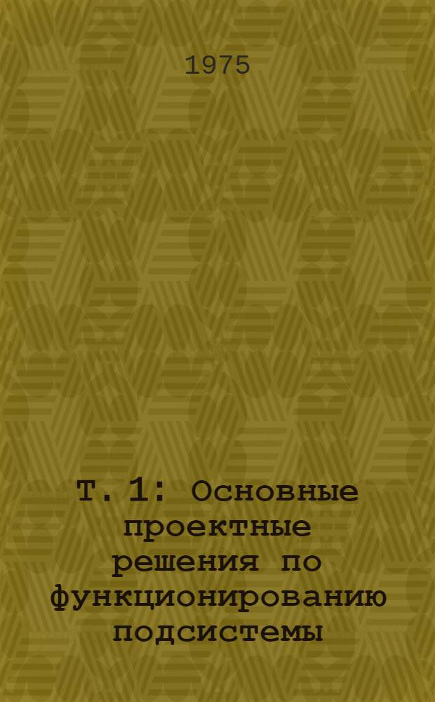 Т. 1 : Основные проектные решения по функционированию подсистемы