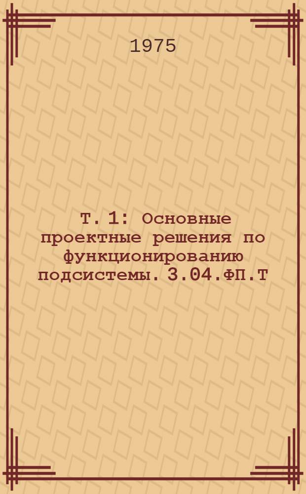 [Т. 1] : Основные проектные решения по функционированию подсистемы. 3.04.ФП.Т