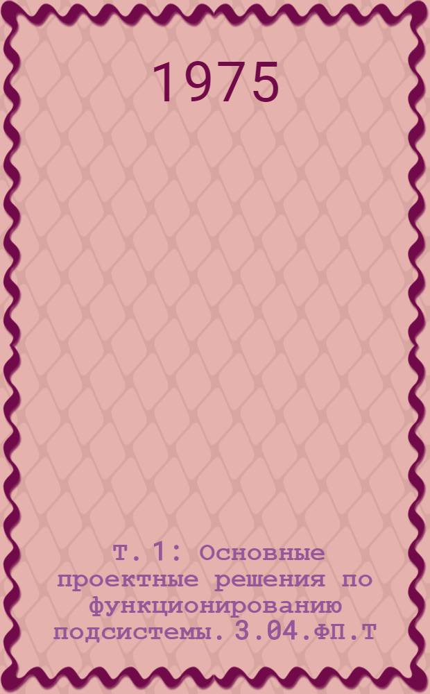 [Т. 1] : Основные проектные решения по функционированию подсистемы. 3.04.ФП.Т