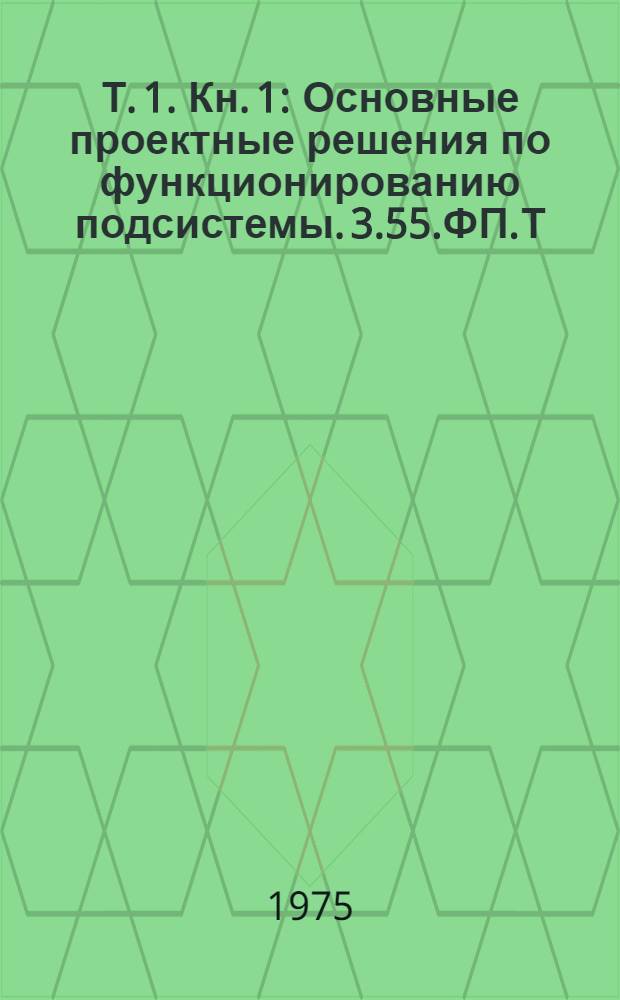 Т. 1. Кн. 1 : Основные проектные решения по функционированию подсистемы. 3.55.ФП.Т