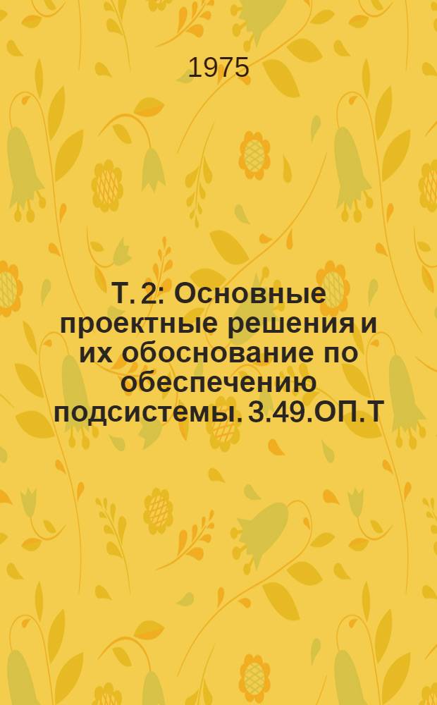 Т. 2 : Основные проектные решения и их обоснование по обеспечению подсистемы. 3.49.ОП.Т