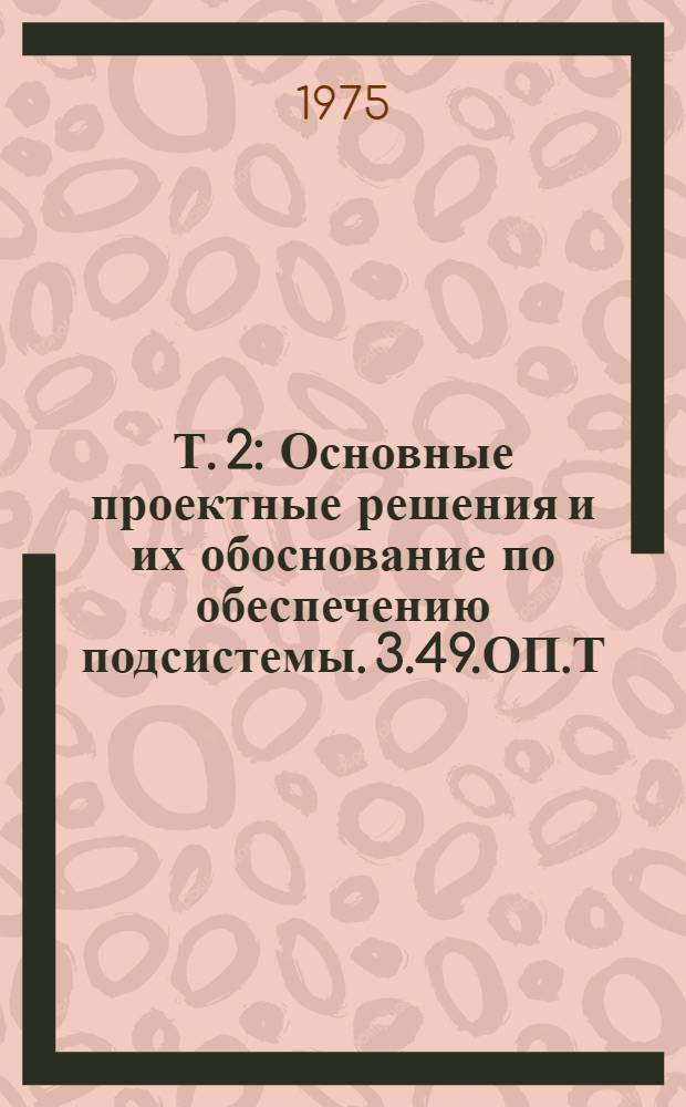 Т. 2 : Основные проектные решения и их обоснование по обеспечению подсистемы. 3.49.ОП.Т