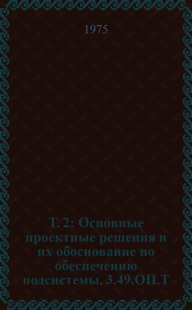 Т. 2 : Основные проектные решения и их обоснование по обеспечению подсистемы. 3.49.ОП.Т