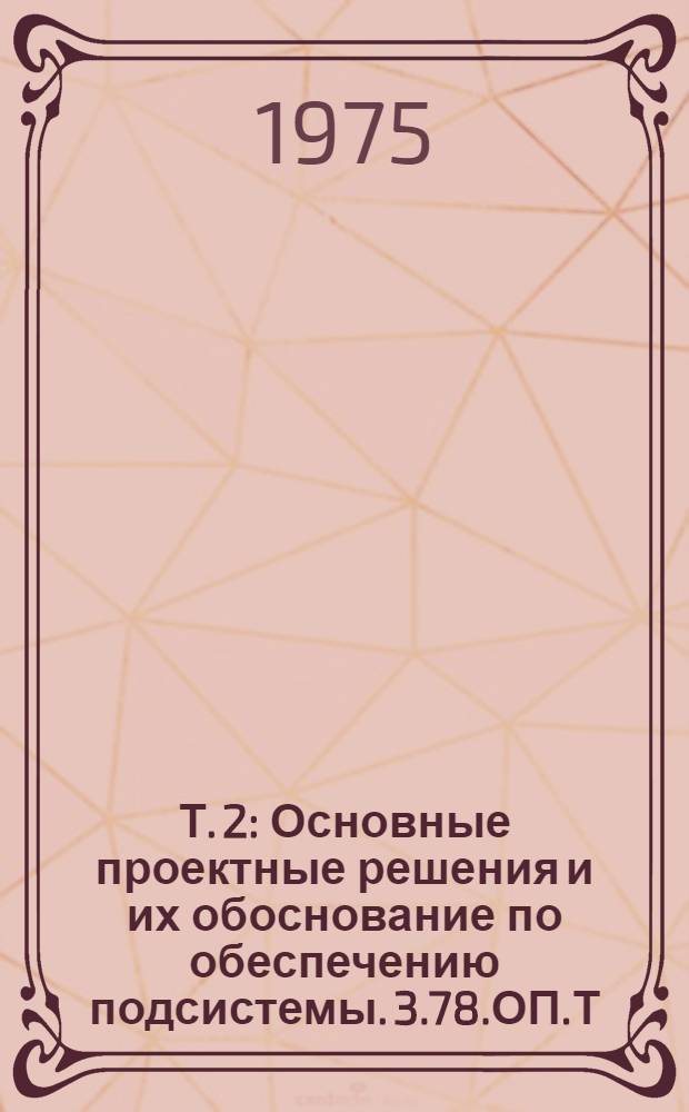 Т. 2 : Основные проектные решения и их обоснование по обеспечению подсистемы. 3.78.ОП.Т