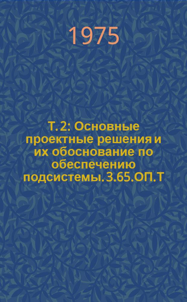 Т. 2 : Основные проектные решения и их обоснование по обеспечению подсистемы. 3.65.ОП.Т