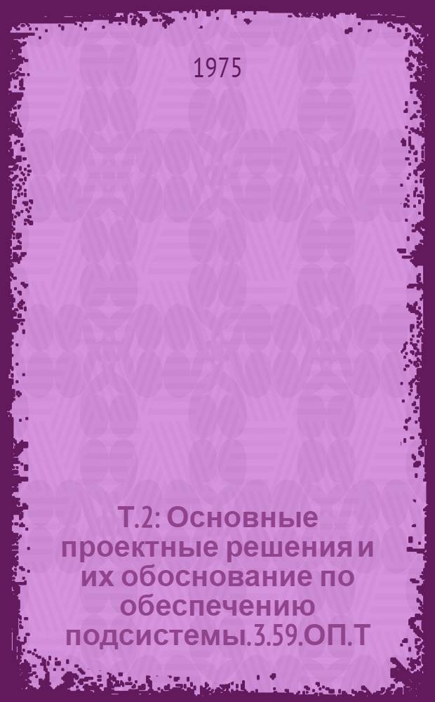 Т. 2 : Основные проектные решения и их обоснование по обеспечению подсистемы. 3.59.ОП.Т