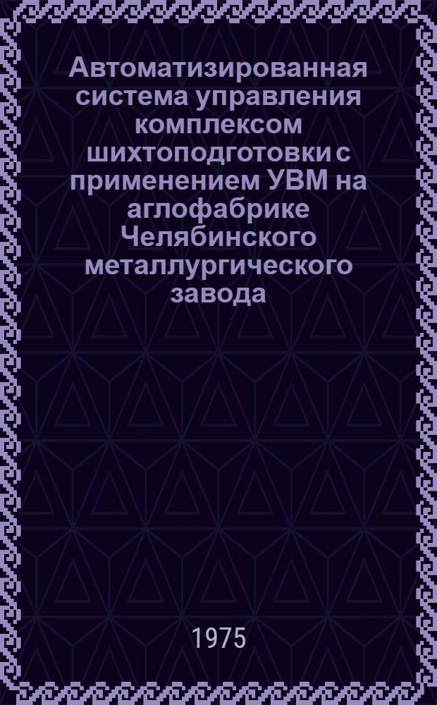 Автоматизированная система управления комплексом шихтоподготовки с применением УВМ на аглофабрике Челябинского металлургического завода : Каталог комплексной системы