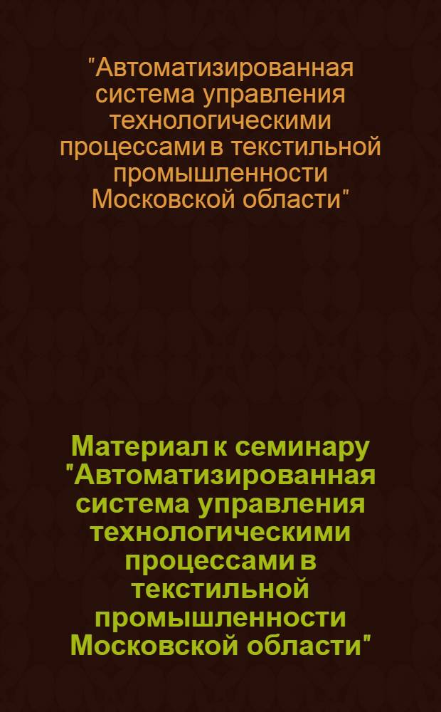 Материал к семинару "Автоматизированная система управления технологическими процессами в текстильной промышленности Московской области"