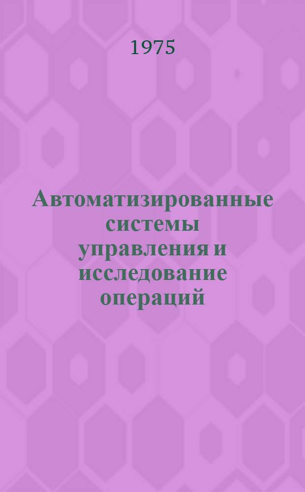 Автоматизированные системы управления и исследование операций : (Сборник науч. трудов)