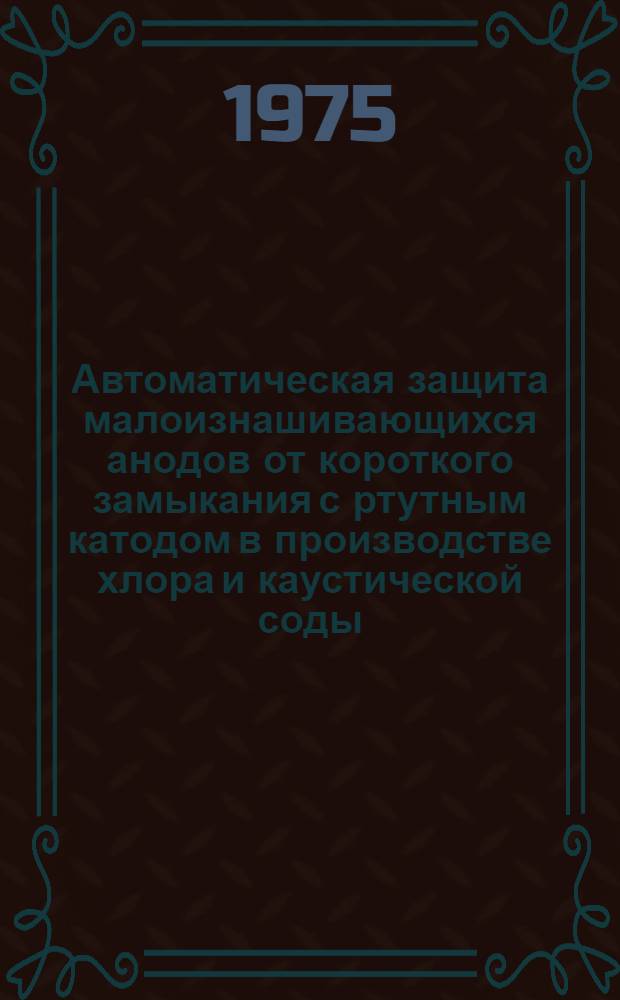 Автоматическая защита малоизнашивающихся анодов от короткого замыкания с ртутным катодом в производстве хлора и каустической соды : Сборник статей