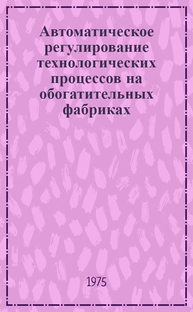 Автоматическое регулирование технологических процессов на обогатительных фабриках : Сборник