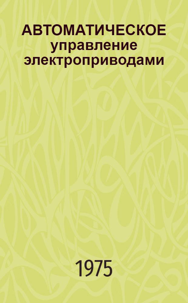 АВТОМАТИЧЕСКОЕ управление электроприводами : Системы подчинен. регулирования : (Метод. руководство для студентов спец. 0628)