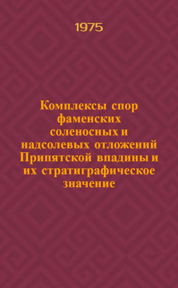 Комплексы спор фаменских соленосных и надсолевых отложений Припятской впадины и их стратиграфическое значение : Автореф. дис. на соиск. учен. степени канд. геол.-минерал. наук : (04.00.09)