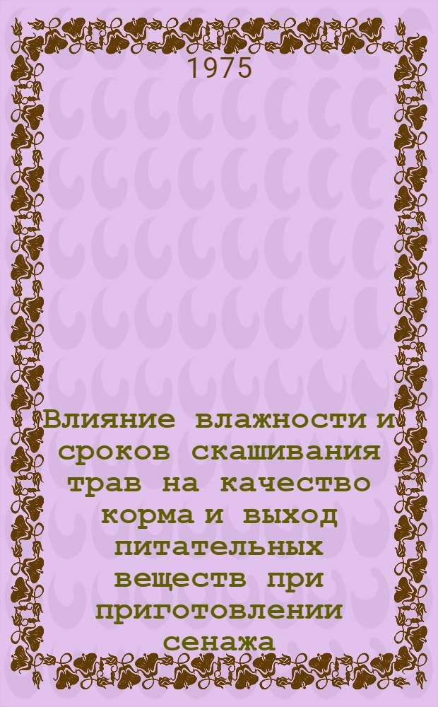 Влияние влажности и сроков скашивания трав на качество корма и выход питательных веществ при приготовлении сенажа : Автореф. дис. на соиск. учен. степени канд. с.-х. наук : (06.02.02)