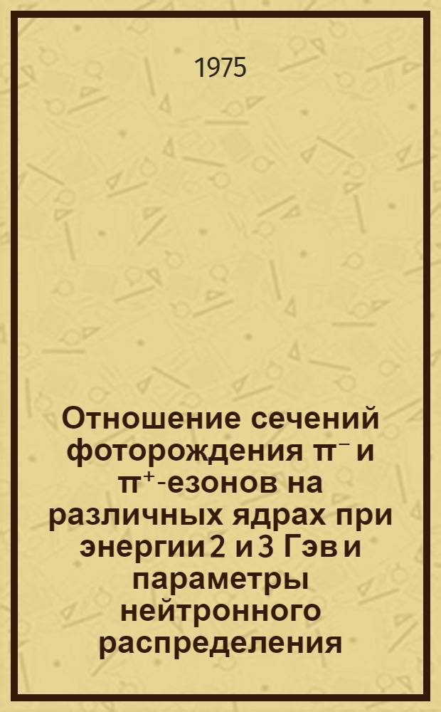 Отношение сечений фоторождения π⁻ и π⁺ -мезонов на различных ядрах при энергии 2 и 3 Гэв и параметры нейтронного распределения : Автореф. дис. на соиск. учен. степени канд. физ.-мат. наук : (01.04.16)