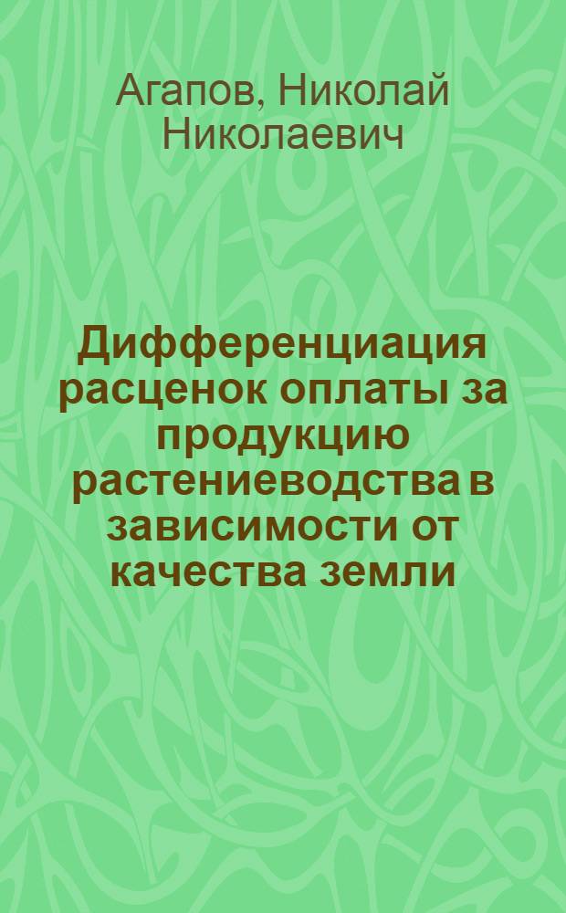 Дифференциация расценок оплаты за продукцию растениеводства в зависимости от качества земли : (На примере совхозов Моск. обл.) : Автореф. дис. на соиск. учен. степени канд. экон. наук : (08.00.05)
