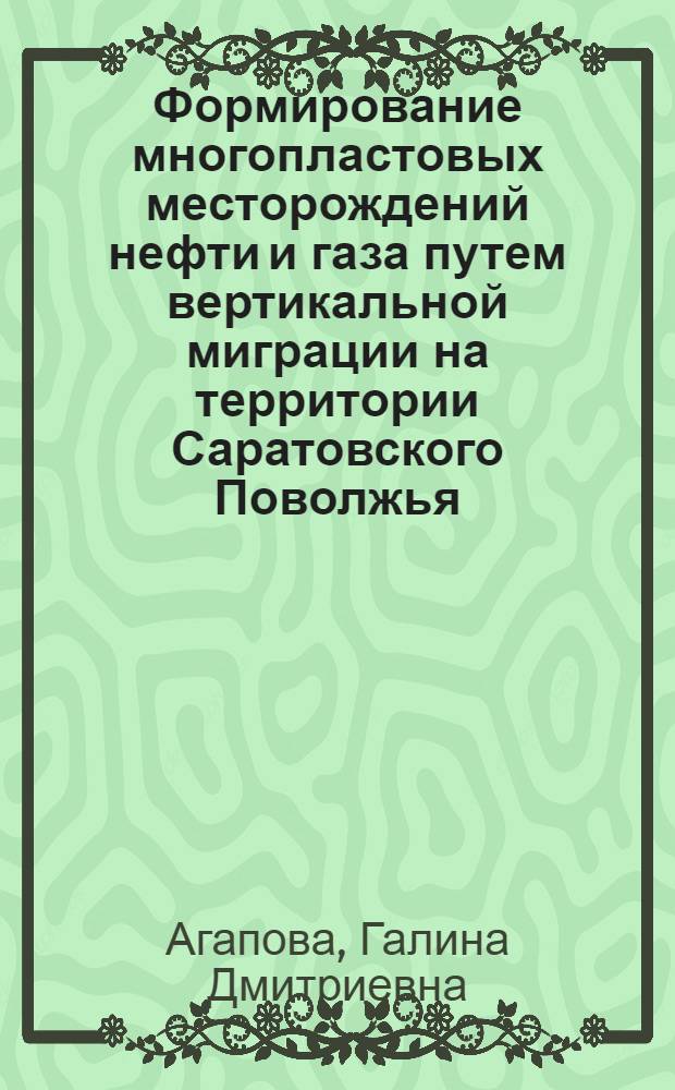 Формирование многопластовых месторождений нефти и газа путем вертикальной миграции на территории Саратовского Поволжья : Автореф. дис. на соиск. учен. степени канд. геол.-минерал. наук : (04.00.17)