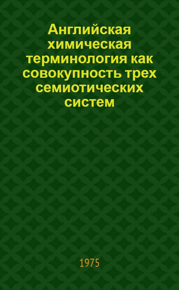 Английская химическая терминология как совокупность трех семиотических систем : Автореф. дис. на соиск. учен. степени канд. филол. наук : (10.02.04)