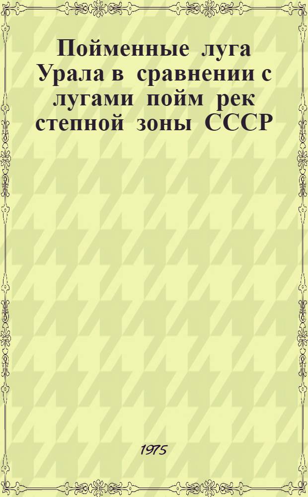 Пойменные луга Урала в сравнении с лугами пойм рек степной зоны СССР (Днепра, Дона, Волги и Иртыша) : Автореф. дис. на соиск. учен. степени д-ра биол. наук : (03.00.05)