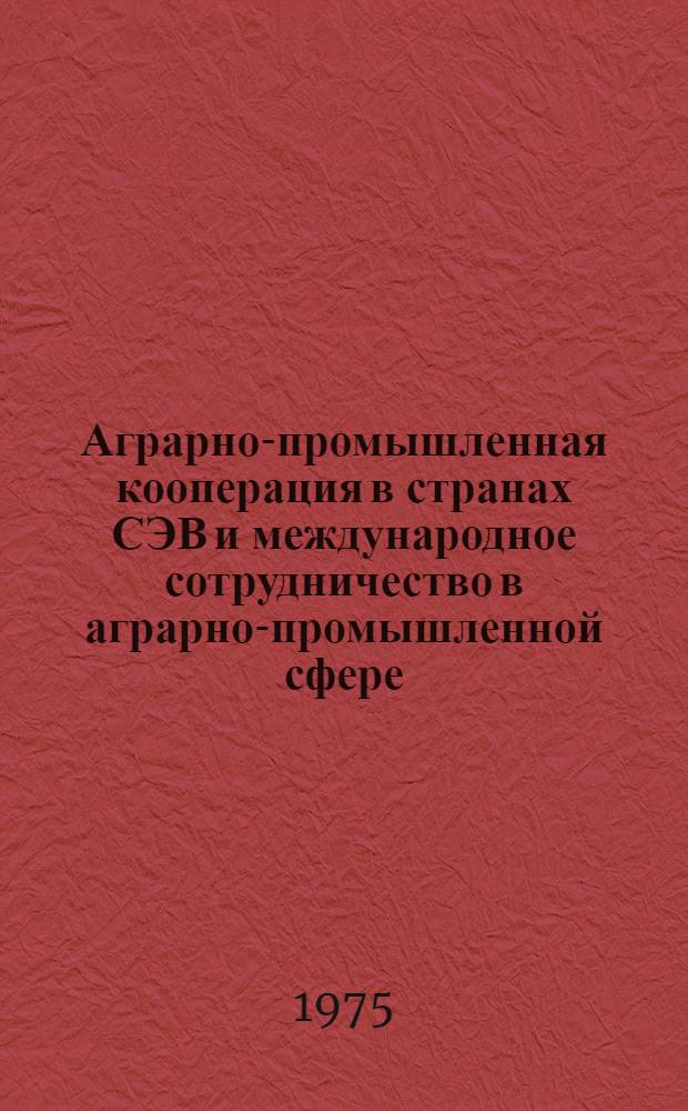 Аграрно-промышленная кооперация в странах СЭВ и международное сотрудничество в аграрно-промышленной сфере : Науч. доклад на междунар. конф. ученых стран СЭВ и СФРЮ по теме "Формирование аграрно-пром. комплексов соц. стран"
