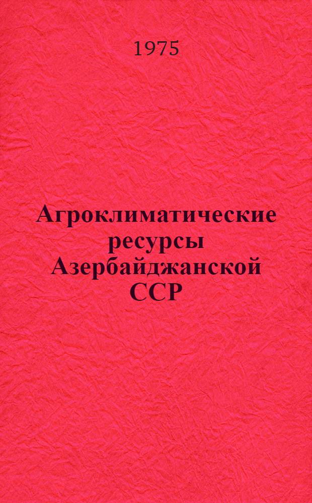 Агроклиматические ресурсы Азербайджанской ССР : Справочник