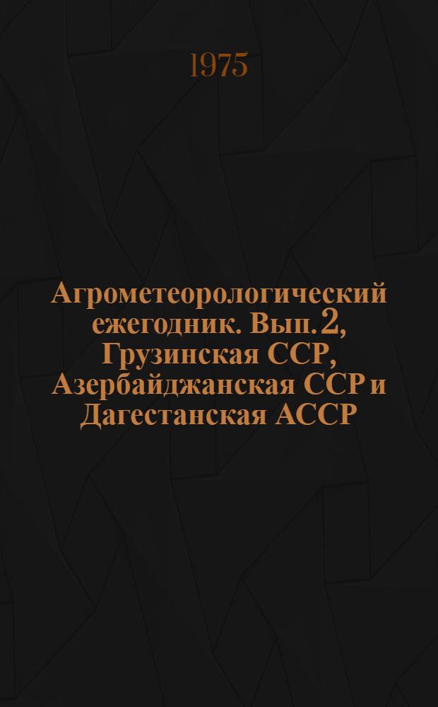 Агрометеорологический ежегодник. Вып. 2, Грузинская ССР, Азербайджанская ССР и Дагестанская АССР, Армянская ССР, ч. 1. Влажность почвы, фенология
