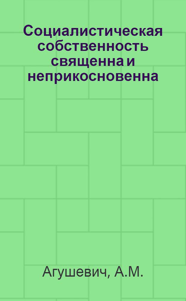 Социалистическая собственность священна и неприкосновенна : (Материал к лекции для работников торг. организаций и предприятий)
