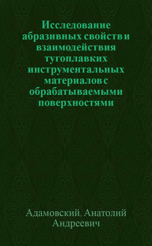 Исследование абразивных свойств и взаимодействия тугоплавких инструментальных материалов с обрабатываемыми поверхностями : Автореф. дис. на соиск. учен. степени канд. техн. наук : (05.02.04)
