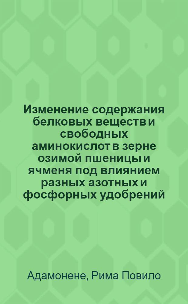 Изменение содержания белковых веществ и свободных аминокислот в зерне озимой пшеницы и ячменя под влиянием разных азотных и фосфорных удобрений : Расшир. автореф. дис. на соиск. учен. степени к. б. н
