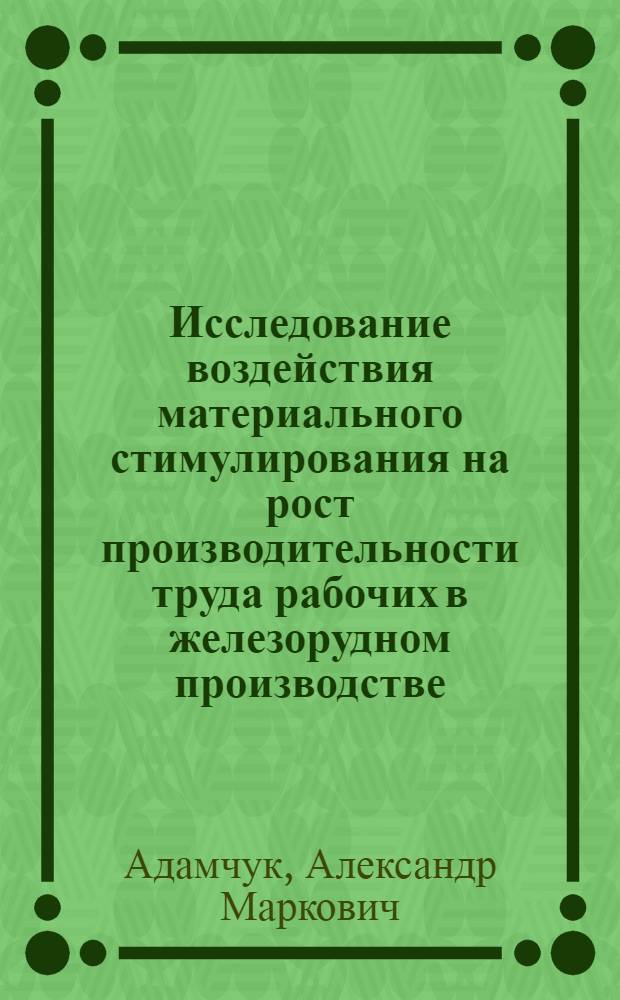 Исследование воздействия материального стимулирования на рост производительности труда рабочих в железорудном производстве : Автореф. дис. на соиск. учен. степени канд. экон. наук : (08.00.05)
