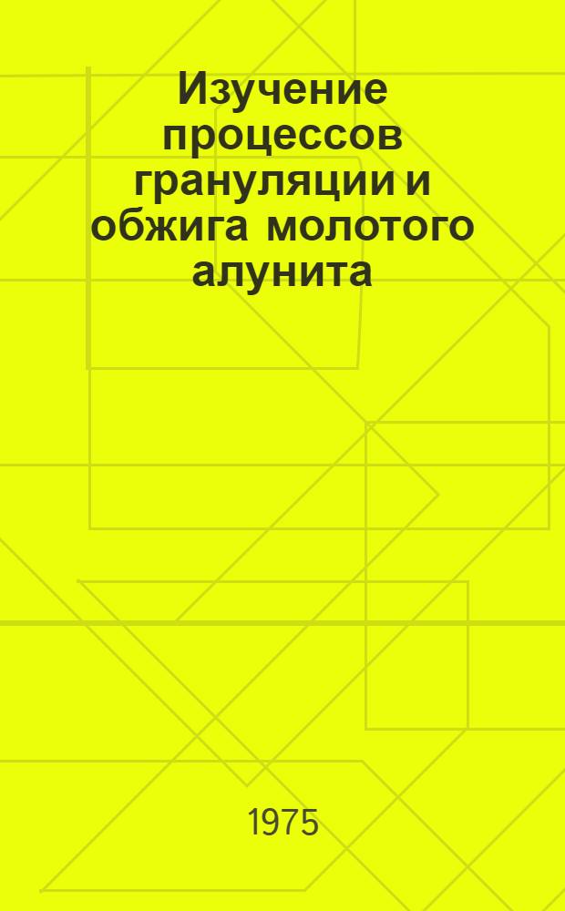 Изучение процессов грануляции и обжига молотого алунита : Автореф. дис. на соиск. учен. степени канд. техн. наук : (05.17.01)