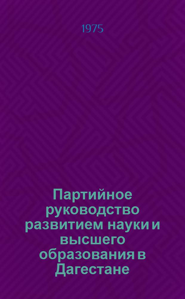 Партийное руководство развитием науки и высшего образования в Дагестане (1921-1958 гг.) : Автореф. дис. на соиск. учен. степени канд. ист. наук : (07.00.01)