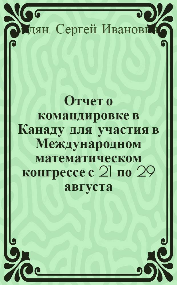 Отчет о командировке в Канаду [для участия в Международном математическом конгрессе с 21 по 29 августа. Ванкувер]