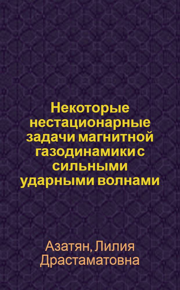 Некоторые нестационарные задачи магнитной газодинамики с сильными ударными волнами : Автореф. дис. на соиск. учен. степени канд. физ.-мат. наук : (01.02.05)