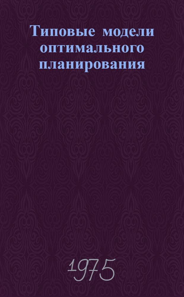 Типовые модели оптимального планирования : Метод. разраб. по курсу "Мат. методы и модели в планировании" : Для студентов факультетов: "Планирование пром-сти" и "Финансы и кредит"