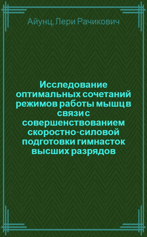 Исследование оптимальных сочетаний режимов работы мышц в связи с совершенствованием скоростно-силовой подготовки гимнасток высших разрядов : Автореф. дис. на соиск. учен. степени канд. пед. наук : (13.00.04)