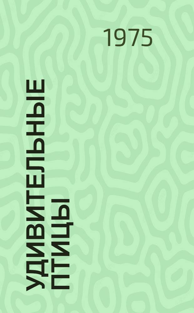 Удивительные птицы : Для детей мл. школьного возраста