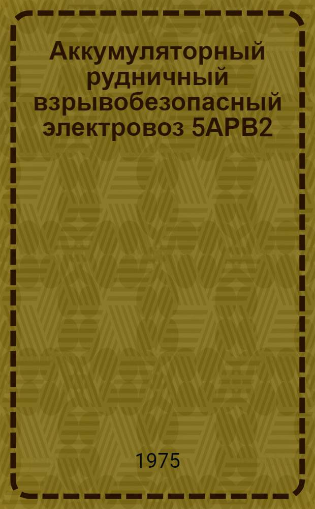 Аккумуляторный рудничный взрывобезопасный электровоз 5АРВ2 : Каталог узлов и деталей