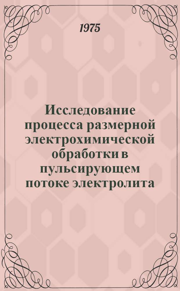 Исследование процесса размерной электрохимической обработки в пульсирующем потоке электролита : Автореф. дис. на соиск. учен. степени канд. техн. наук : (05.02.01)