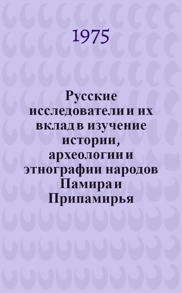 Русские исследователи и их вклад в изучение истории, археологии и этнографии народов Памира и Припамирья : Автореф. дис. на соиск. учен. степени д-ра ист. наук : (579)