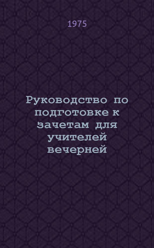 Руководство по подготовке к зачетам для учителей вечерней (сменной) средней школы. Физика : XI кл