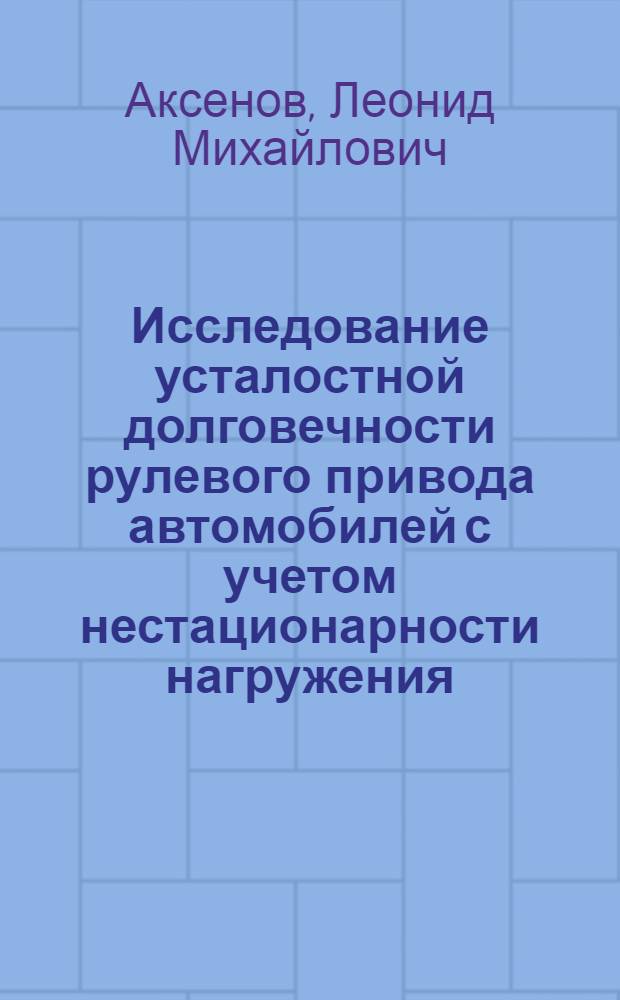 Исследование усталостной долговечности рулевого привода автомобилей с учетом нестационарности нагружения : Автореф. дис. на соиск. учен. степени канд. техн. наук : (05.05.03)