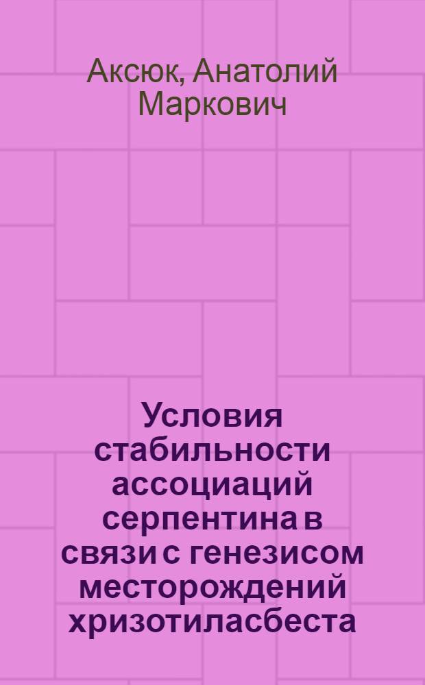 Условия стабильности ассоциаций серпентина в связи с генезисом месторождений хризотиласбеста : Автореф. дис. на соиск. учен. степени канд. геол.-минерал. наук : (04.00.08)
