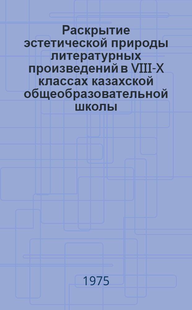 Раскрытие эстетической природы литературных произведений в VIII-X классах казахской общеобразовательной школы : Автореф. дис. на соиск. учен. степени д-ра пед. наук : (13.00.02)