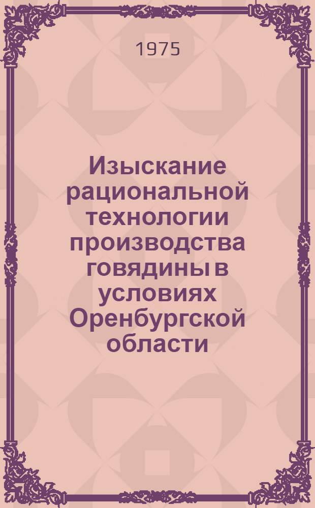 Изыскание рациональной технологии производства говядины в условиях Оренбургской области : Автореф. дис. на соиск. учен. степени канд. с.-х. наук : (06.02.04)