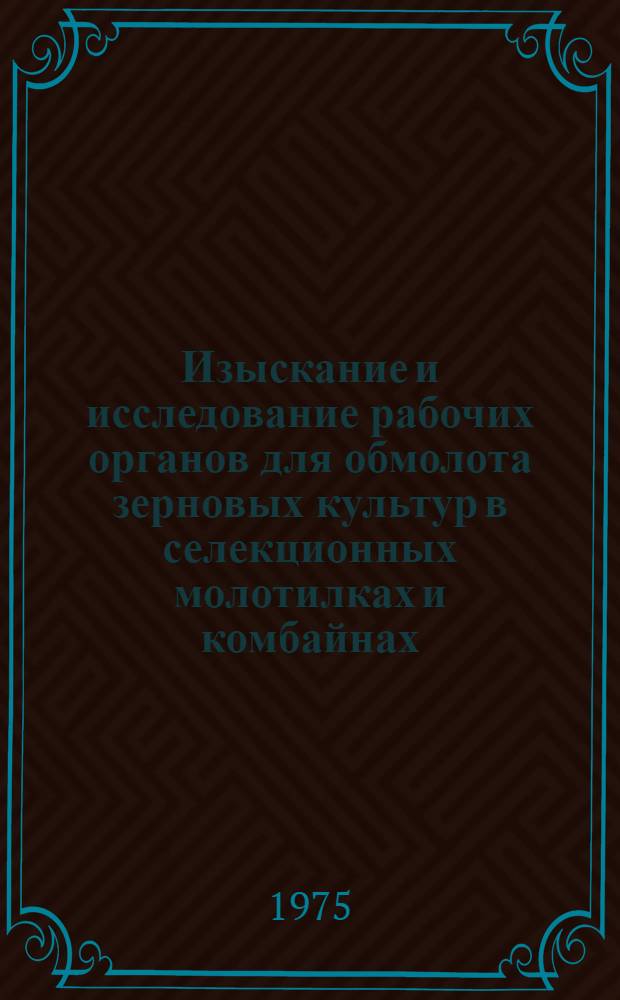 Изыскание и исследование рабочих органов для обмолота зерновых культур в селекционных молотилках и комбайнах : Автореф. дис. на соиск. учен. степени канд. техн. наук : (05.20.01)
