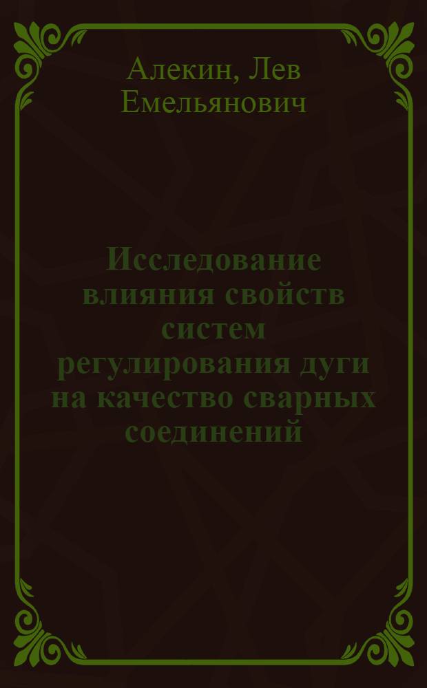 Исследование влияния свойств систем регулирования дуги на качество сварных соединений : Автореф. дис. на соиск. учен. степени д-ра техн. наук : (05.04.05)