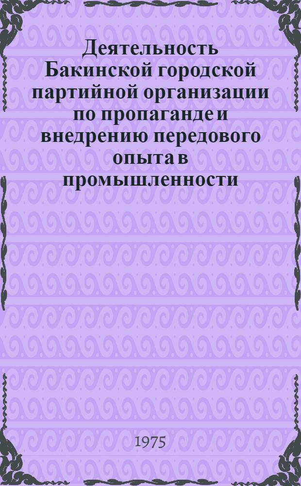 Деятельность Бакинской городской партийной организации по пропаганде и внедрению передового опыта в промышленности (1959-1965 гг.) : (По материалам парт. организаций предприятий нефт. и машиностроит. пром-сти) : Автореф. дис. на соиск. учен. степени канд. ист. наук : (07.00.01)