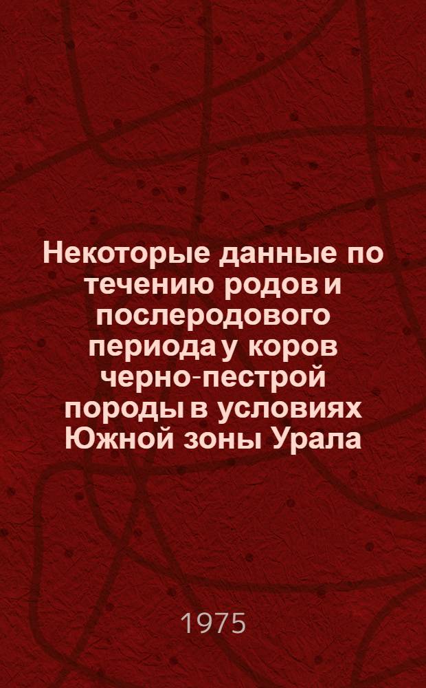 Некоторые данные по течению родов и послеродового периода у коров черно-пестрой породы в условиях Южной зоны Урала : Автореф. дис. на соиск. учен. степени канд. вет. наук : (16.00.07)
